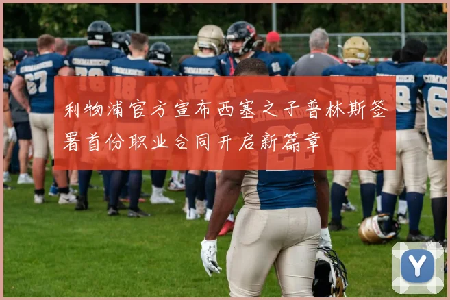 利物浦官方宣布西塞之子普林斯签署首份职业合同开启新篇章