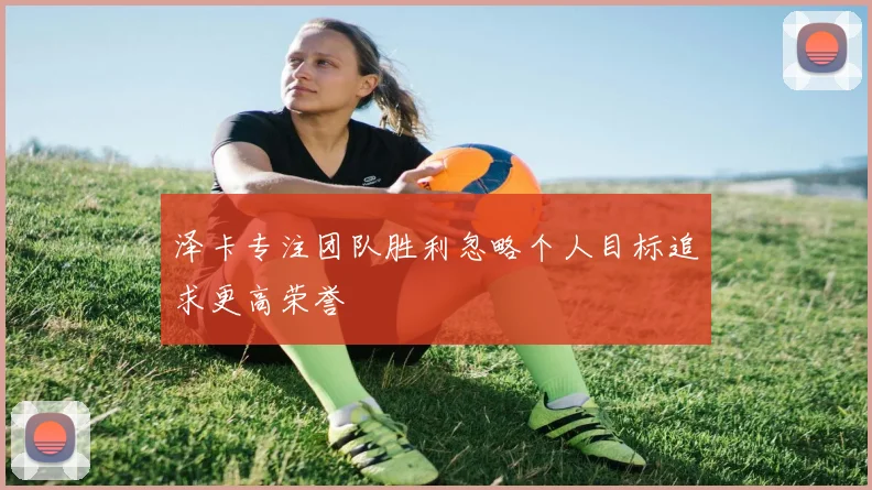 泽卡专注团队胜利忽略个人目标追求更高荣誉