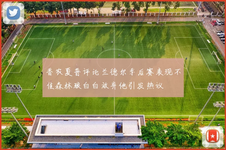 香农夏普评论兰德尔季后赛表现不佳森林狼白白放弃他引发热议