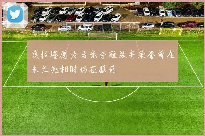 莫拉塔愿为马竞夺冠放弃荣誉曾在米兰亮相时仍在服药