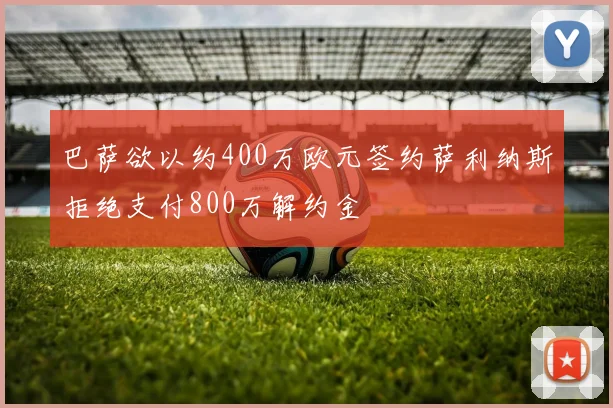 巴萨欲以约400万欧元签约萨利纳斯拒绝支付800万解约金