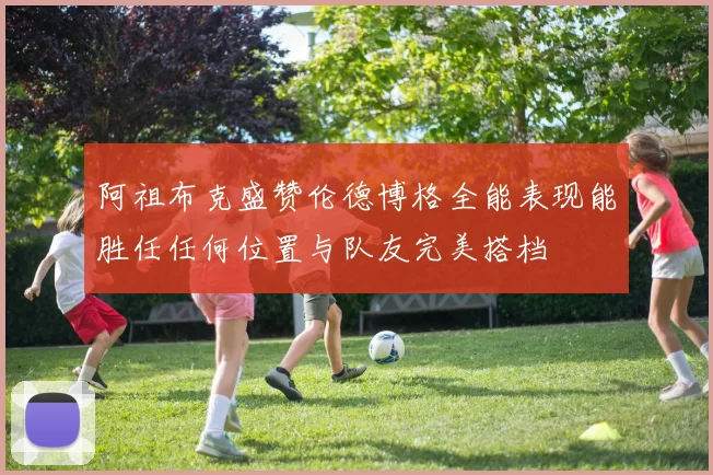 阿祖布克盛赞伦德博格全能表现能胜任任何位置与队友完美搭档