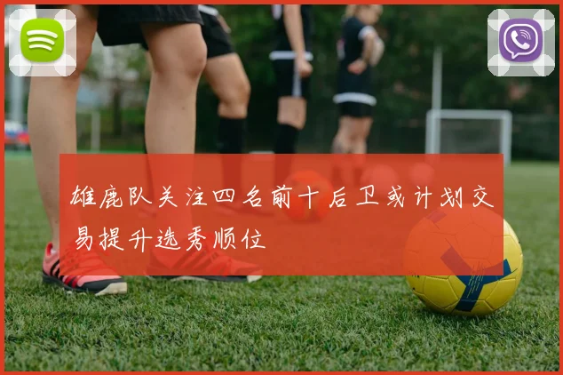 雄鹿队关注四名前十后卫或计划交易提升选秀顺位