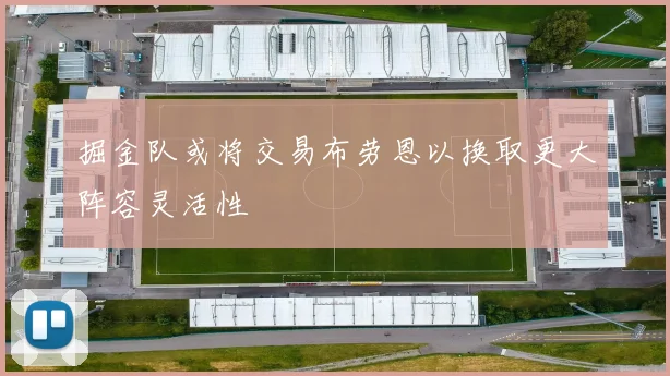 掘金队或将交易布劳恩以换取更大阵容灵活性
