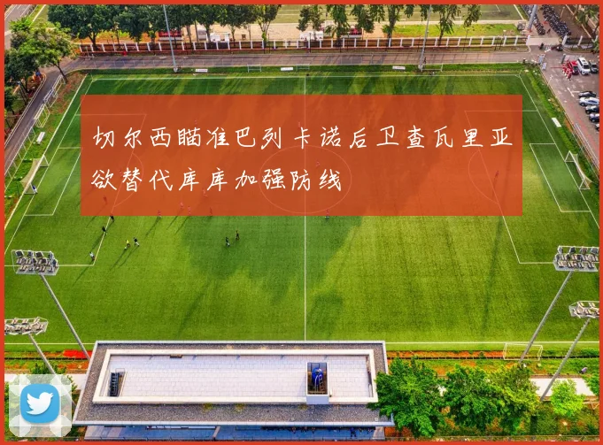 切尔西瞄准巴列卡诺后卫查瓦里亚欲替代库库加强防线